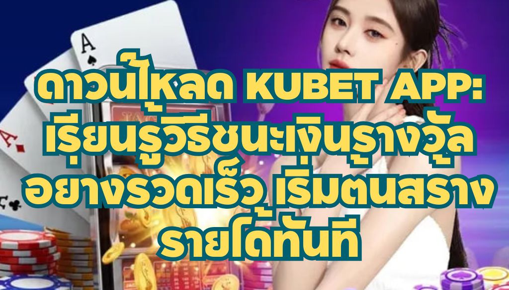 ดาวน์โหลด KUBET APP: เรียนรู้วิธีชนะเงินรางวัลอย่างรวดเร็ว เริ่มต้นสร้างรายได้ทันที