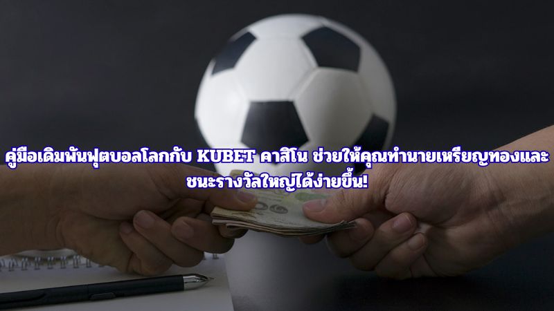 คู่มือเดิมพันฟุตบอลโลกกับ KUBET คาสิโน ช่วยให้คุณทำนายเหรียญทองและชนะรางวัลใหญ่ได้ง่ายขึ้น!