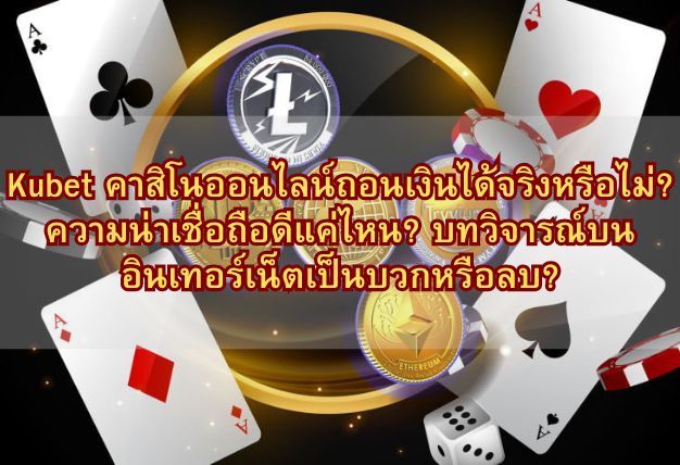 Kubet คาสิโนออนไลน์ถอนเงินได้จริงหรือไม่? ความน่าเชื่อถือดีแค่ไหน? บทวิจารณ์บนอินเทอร์เน็ตเป็นบวกหรือลบ?