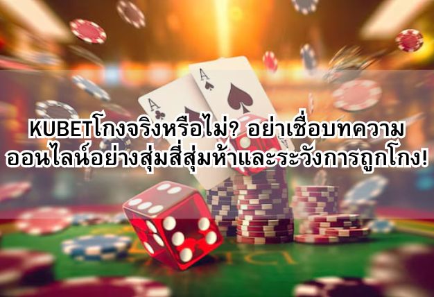KUBETโกงจริงหรือไม่? อย่าเชื่อบทความออนไลน์อย่างสุ่มสี่สุ่มห้าและระวังการถูกโกง!